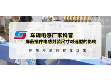 國產(chǎn)車規(guī)電感廠家科普屏蔽插件電感封裝尺寸對選型有什么影響